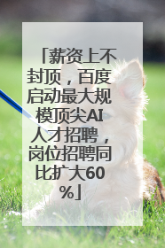 薪资上不封顶，百度启动最大规模顶尖AI人才招聘，岗位招聘同比扩大60%